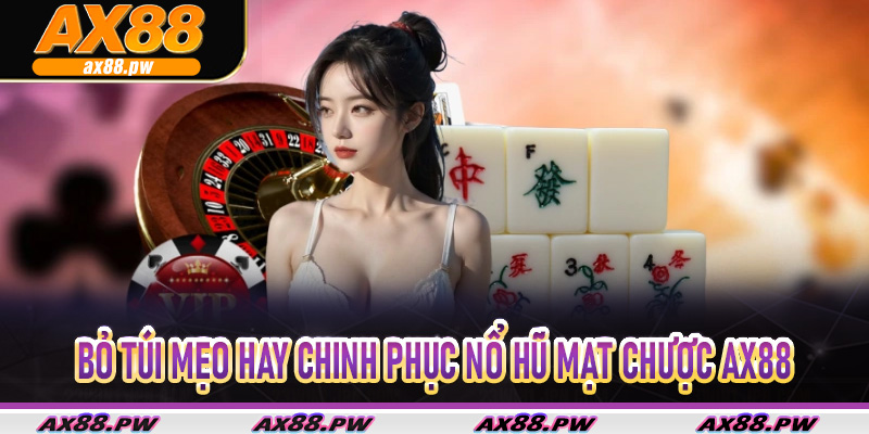 Bỏ túi mẹo hay chinh phục Nổ Hũ Mạt Chược AX88 siêu phẩm nhận thưởng lớn