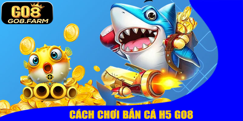 Cách Chơi Bắn Cá H5 GO8