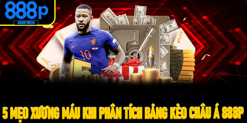 5 mẹo xương máu khi phân tích bảng Kèo Châu Á 888P