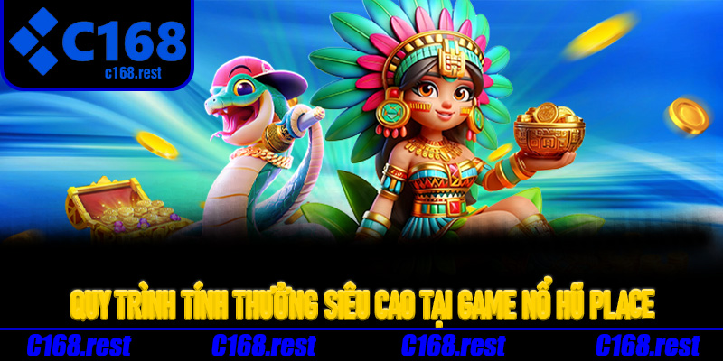Quy trình tính thưởng siêu cao tại game nổ hũ place
